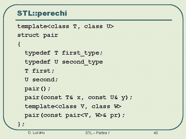 STL: : perechi template<class T, class U> struct pair { typedef T first_type; typedef