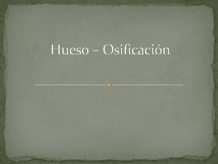 Hueso – Osificación Hueso – Osificación