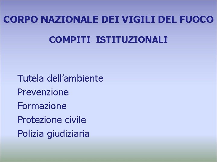 CORPO NAZIONALE DEI VIGILI DEL FUOCO COMPITI ISTITUZIONALI Tutela dell’ambiente Prevenzione Formazione Protezione civile