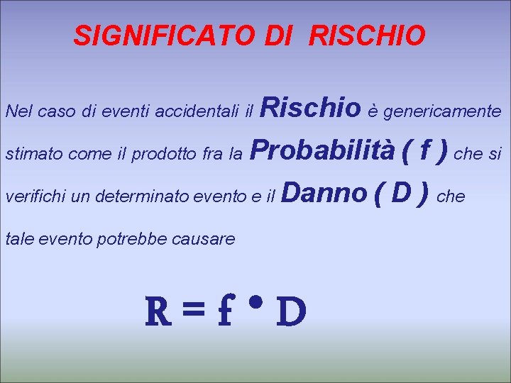 SIGNIFICATO DI RISCHIO Rischio è genericamente stimato come il prodotto fra la Probabilità (