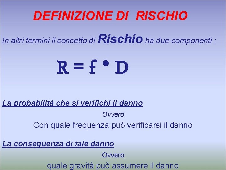 DEFINIZIONE DI RISCHIO In altri termini il concetto di Rischio ha due componenti :