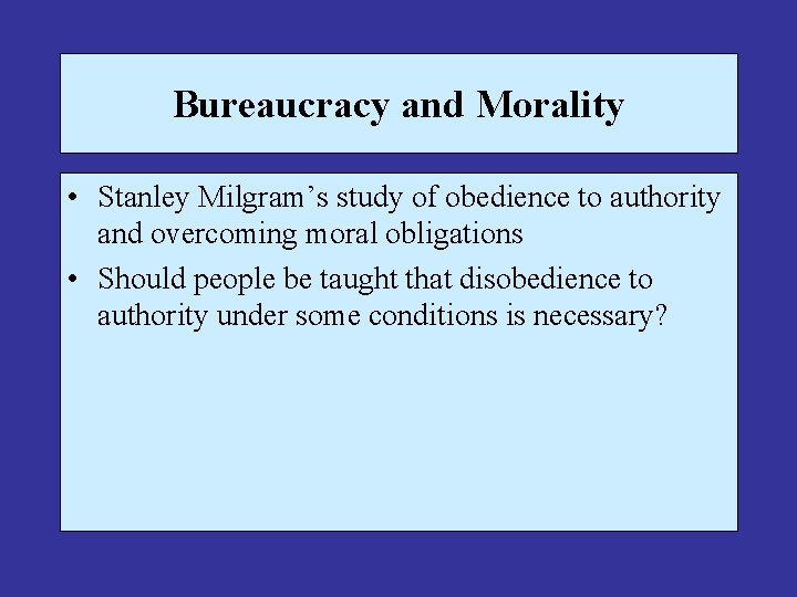 Bureaucracy and Morality • Stanley Milgram’s study of obedience to authority and overcoming moral