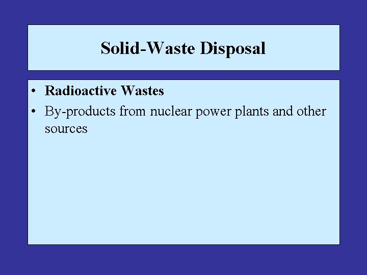 Solid-Waste Disposal • Radioactive Wastes • By-products from nuclear power plants and other sources