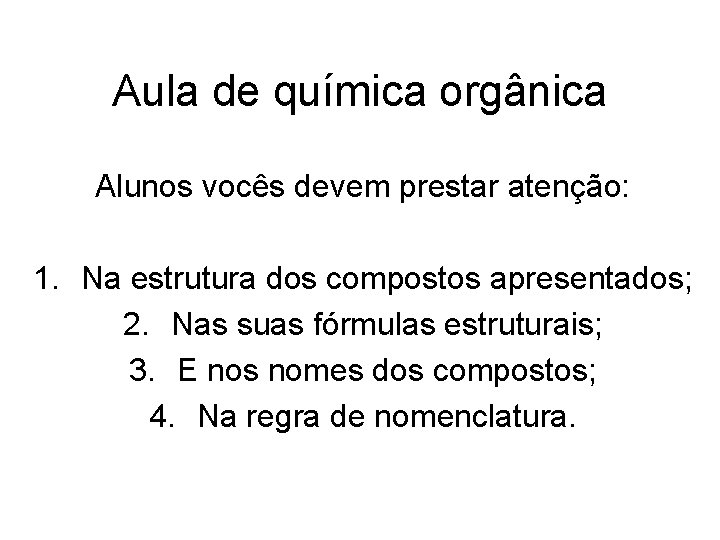 Aula de química orgânica Alunos vocês devem prestar atenção: 1. Na estrutura dos compostos