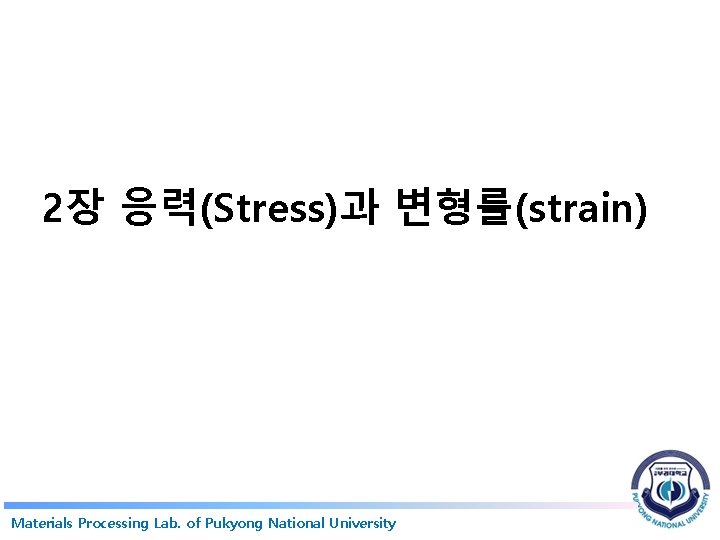 2장 응력(Stress)과 변형률(strain) Materials Processing Lab. of Pukyong National University 