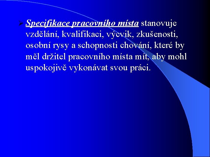 Ø Specifikace pracovního místa stanovuje vzdělání, kvalifikaci, výcvik, zkušenosti, osobní rysy a schopnosti chování,