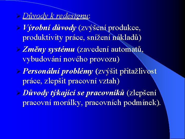Ø Důvody k redesignu: Ø Výrobní důvody (zvýšení produkce, produktivity práce, snížení nákladů) Ø