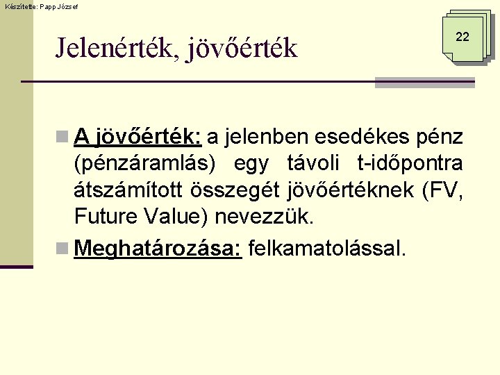 Készítette: Papp József Jelenérték, jövőérték 22 n A jövőérték: a jelenben esedékes pénz (pénzáramlás)