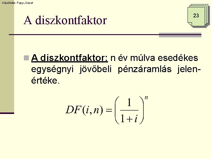 Készítette: Papp József A diszkontfaktor 23 n A diszkontfaktor: n év múlva esedékes egységnyi Készítette: Papp József A diszkontfaktor 23 n A diszkontfaktor: n év múlva esedékes egységnyi