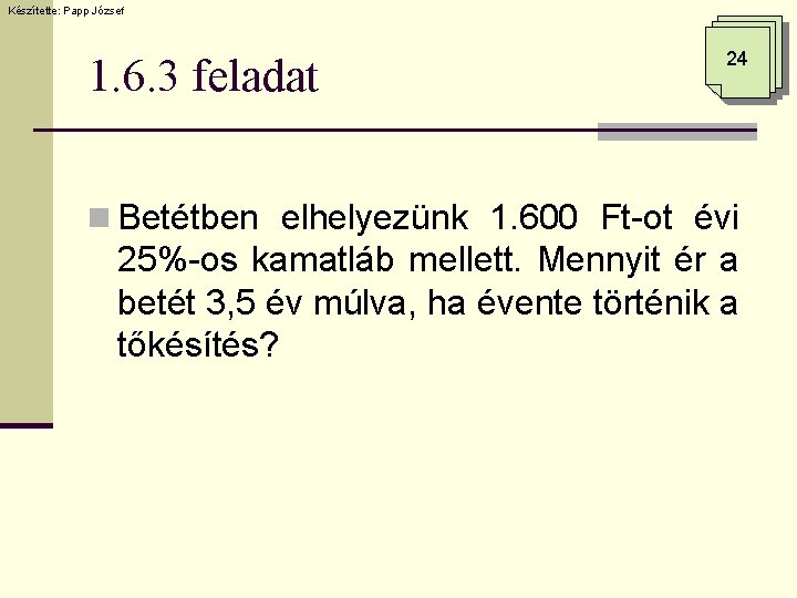 Készítette: Papp József 1. 6. 3 feladat 24 n Betétben elhelyezünk 1. 600 Ft-ot