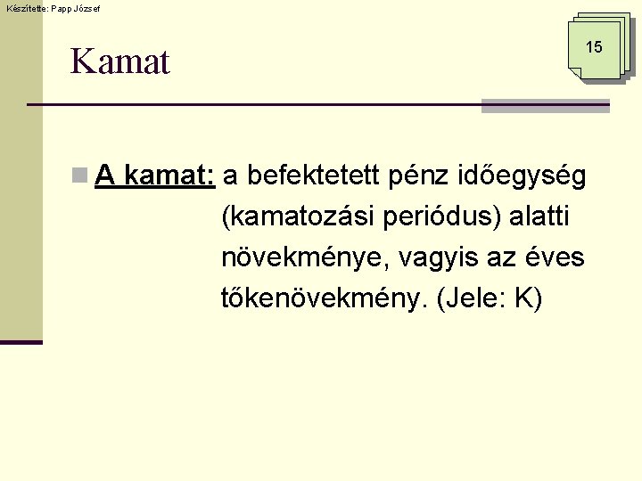 Készítette: Papp József Kamat 15 n A kamat: a befektetett pénz időegység (kamatozási periódus)