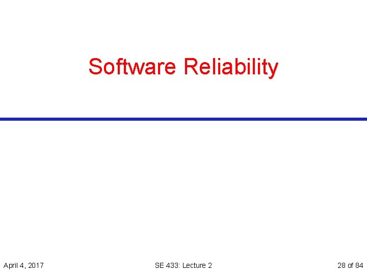 Software Reliability April 4, 2017 SE 433: Lecture 2 28 of 84 