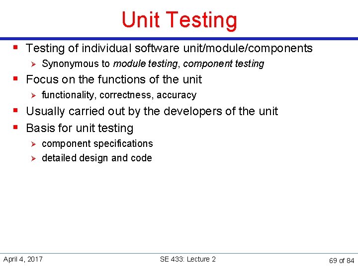 Unit Testing § Testing of individual software unit/module/components Ø Synonymous to module testing, component