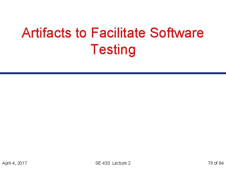 Artifacts to Facilitate Software Testing April 4, 2017 SE 433: Lecture 2 79 of