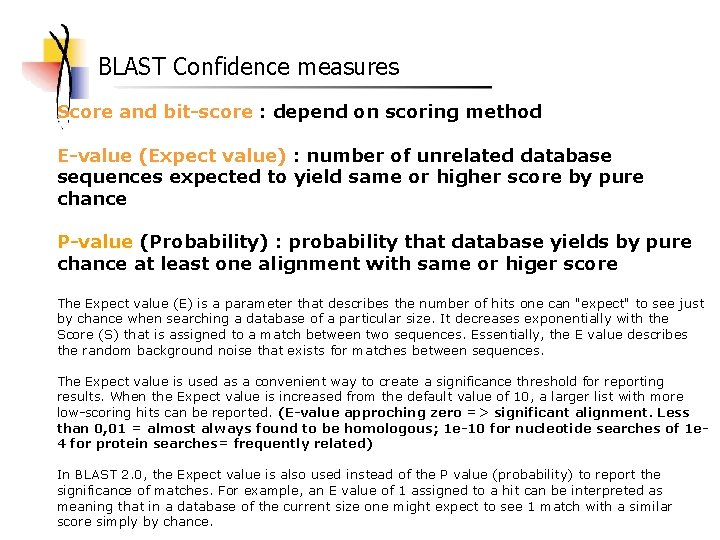 BLAST Confidence measures Score and bit-score : depend on scoring method E-value (Expect value) BLAST Confidence measures Score and bit-score : depend on scoring method E-value (Expect value)