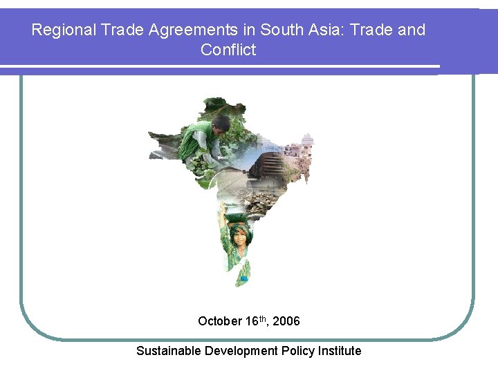 Regional Trade Agreements in South Asia: Trade and Conflict October 16 th, 2006 Sustainable