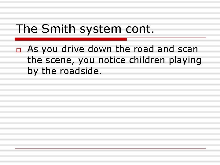 The Smith system cont. o As you drive down the road and scan the