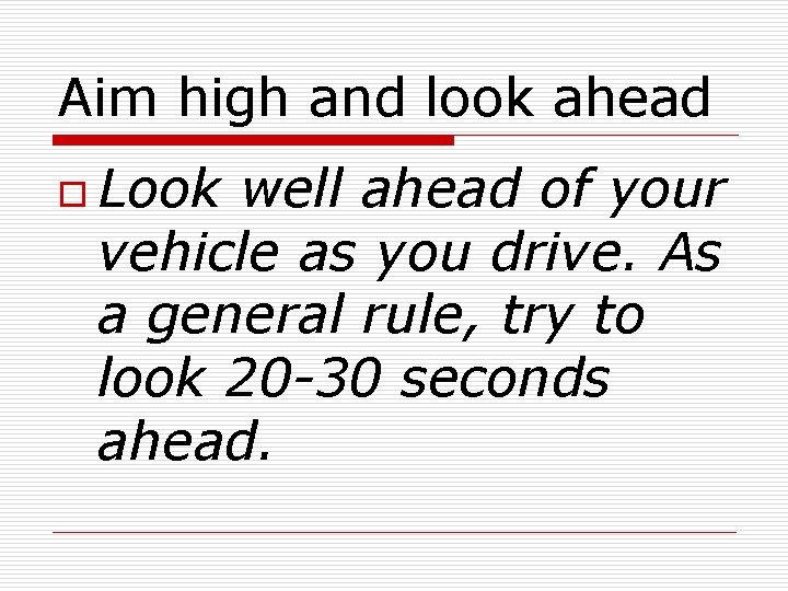 Aim high and look ahead o Look well ahead of your vehicle as you