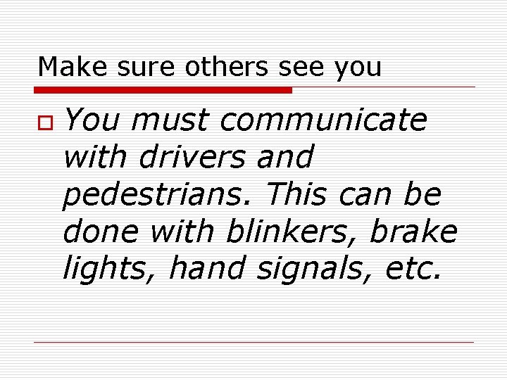 Make sure others see you o You must communicate with drivers and pedestrians. This