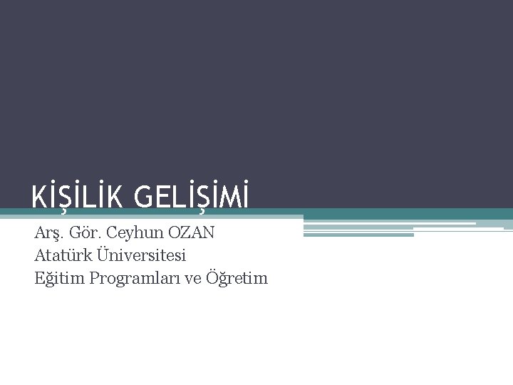 KİŞİLİK GELİŞİMİ Arş. Gör. Ceyhun OZAN Atatürk Üniversitesi Eğitim Programları ve Öğretim KİŞİLİK GELİŞİMİ Arş. Gör. Ceyhun OZAN Atatürk Üniversitesi Eğitim Programları ve Öğretim