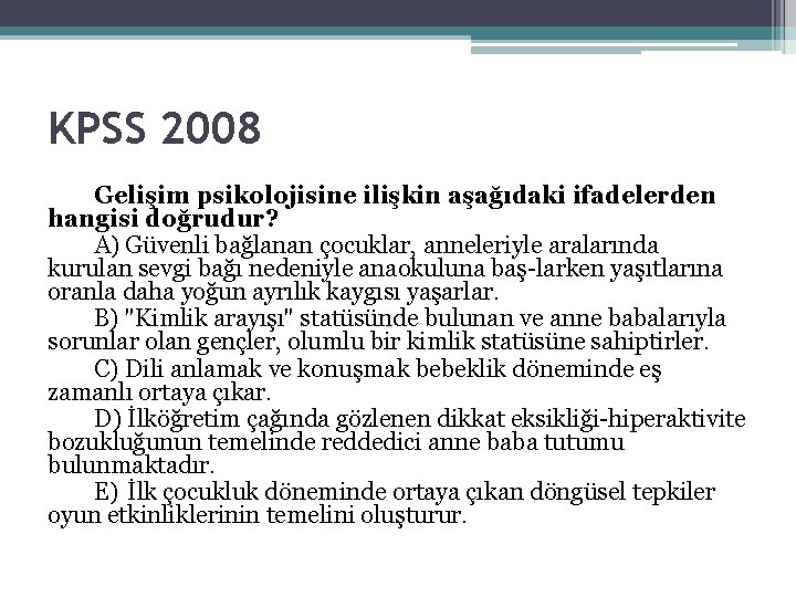 KPSS 2008 Gelişim psikolojisine ilişkin aşağıdaki ifadelerden hangisi doğrudur? A) Güvenli bağlanan çocuklar, anneleriyle KPSS 2008 Gelişim psikolojisine ilişkin aşağıdaki ifadelerden hangisi doğrudur? A) Güvenli bağlanan çocuklar, anneleriyle