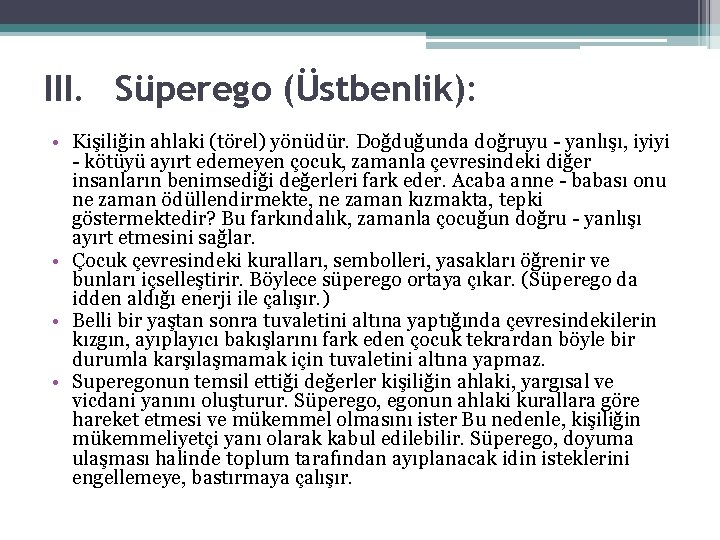 III. Süperego (Üstbenlik): • Kişiliğin ahlaki (törel) yönüdür. Doğduğunda doğruyu yanlışı, iyiyi kötüyü ayırt III. Süperego (Üstbenlik): • Kişiliğin ahlaki (törel) yönüdür. Doğduğunda doğruyu yanlışı, iyiyi kötüyü ayırt