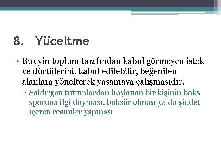 8. Yüceltme • Bireyin toplum tarafından kabul görmeyen istek ve dürtülerini, kabul edilebilir, beğenilen 8. Yüceltme • Bireyin toplum tarafından kabul görmeyen istek ve dürtülerini, kabul edilebilir, beğenilen