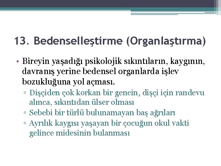 13. Bedenselleştirme (Organlaştırma) • Bireyin yaşadığı psikolojik sıkıntıların, kaygının, davranış yerine bedensel organlarda işlev 13. Bedenselleştirme (Organlaştırma) • Bireyin yaşadığı psikolojik sıkıntıların, kaygının, davranış yerine bedensel organlarda işlev