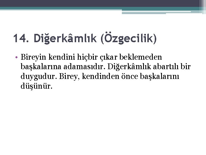 14. Diğerkâmlık (Özgecilik) • Bireyin kendini hiçbir çıkar beklemeden başkalarına adamasıdır. Diğerkâmlık abartılı bir 14. Diğerkâmlık (Özgecilik) • Bireyin kendini hiçbir çıkar beklemeden başkalarına adamasıdır. Diğerkâmlık abartılı bir