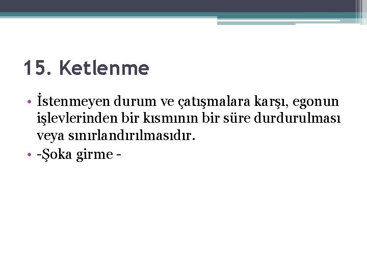 15. Ketlenme • İstenmeyen durum ve çatışmalara karşı, egonun işlevlerinden bir kısmının bir süre 15. Ketlenme • İstenmeyen durum ve çatışmalara karşı, egonun işlevlerinden bir kısmının bir süre