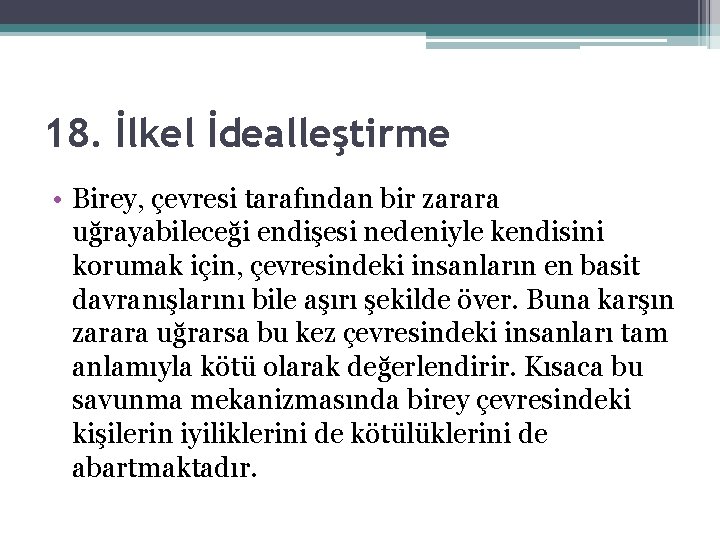 18. İlkel İdealleştirme • Birey, çevresi tarafından bir zarara uğrayabileceği endişesi nedeniyle kendisini korumak 18. İlkel İdealleştirme • Birey, çevresi tarafından bir zarara uğrayabileceği endişesi nedeniyle kendisini korumak