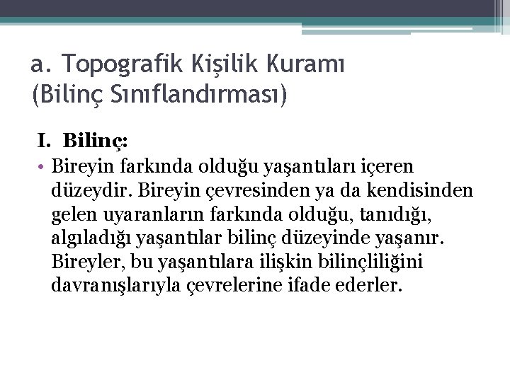 a. Topografik Kişilik Kuramı (Bilinç Sınıflandırması) I. Bilinç: • Bireyin farkında olduğu yaşantıları içeren a. Topografik Kişilik Kuramı (Bilinç Sınıflandırması) I. Bilinç: • Bireyin farkında olduğu yaşantıları içeren