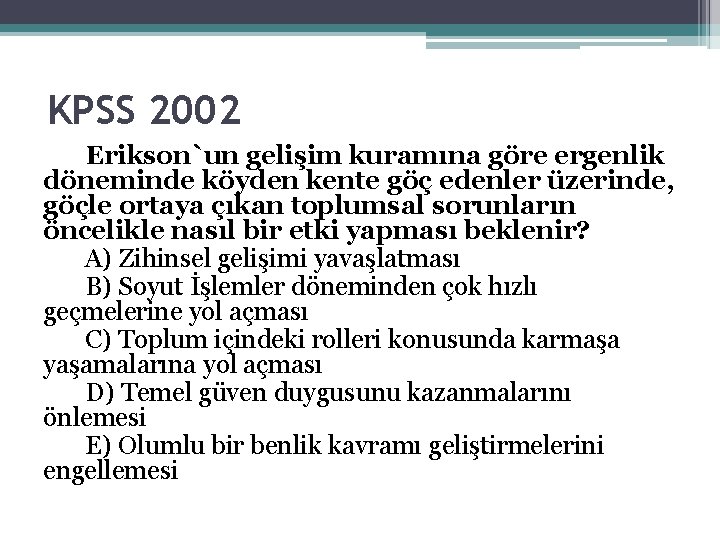 KPSS 2002 Erikson`un gelişim kuramına göre ergenlik döneminde köyden kente göç edenler üzerinde, göçle KPSS 2002 Erikson`un gelişim kuramına göre ergenlik döneminde köyden kente göç edenler üzerinde, göçle