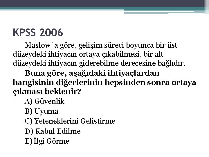 KPSS 2006 Maslow`a göre, gelişim süreci boyunca bir üst düzeydeki ihtiyacın ortaya çıkabilmesi, bir KPSS 2006 Maslow`a göre, gelişim süreci boyunca bir üst düzeydeki ihtiyacın ortaya çıkabilmesi, bir