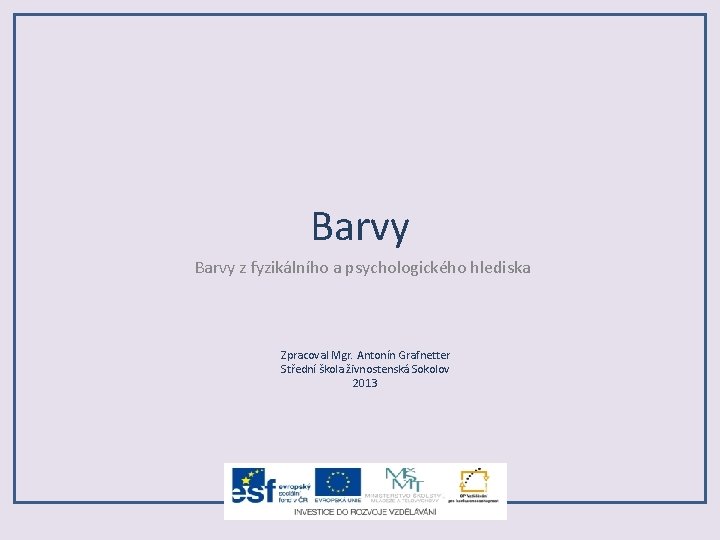 Barvy z fyzikálního a psychologického hlediska Zpracoval Mgr. Antonín Grafnetter Střední škola živnostenská Sokolov