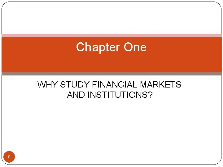 Chapter One WHY STUDY FINANCIAL MARKETS AND INSTITUTIONS? 0 