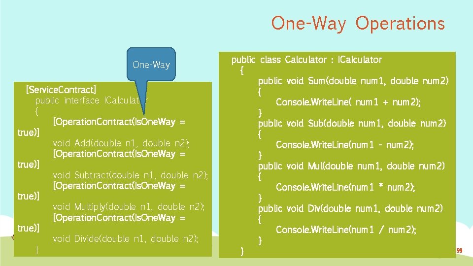 One-Way Operations One-Way [Service. Contract] public interface ICalculator { [Operation. Contract(Is. One. Way =