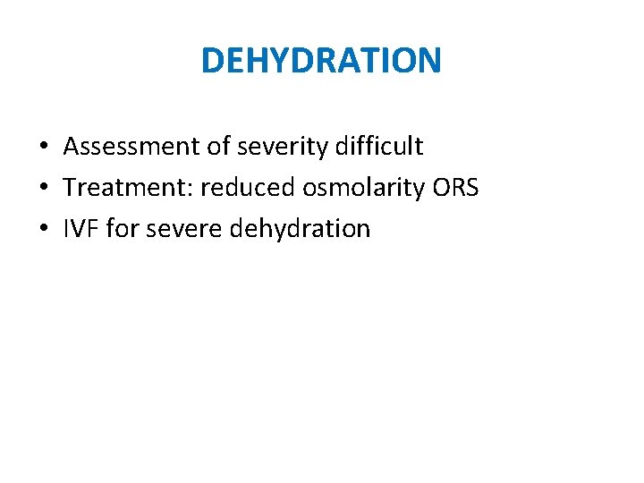 DEHYDRATION • Assessment of severity difficult • Treatment: reduced osmolarity ORS • IVF for