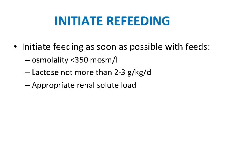 INITIATE REFEEDING • Initiate feeding as soon as possible with feeds: – osmolality <350