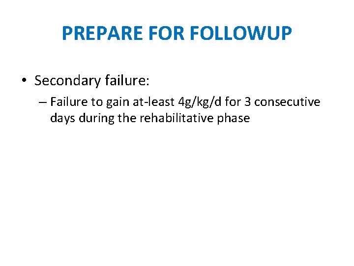 PREPARE FOR FOLLOWUP • Secondary failure: – Failure to gain at-least 4 g/kg/d for