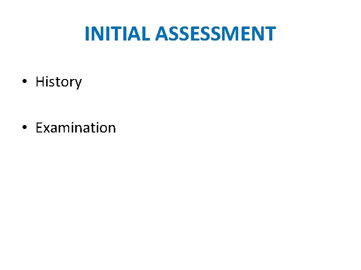 INITIAL ASSESSMENT • History • Examination 