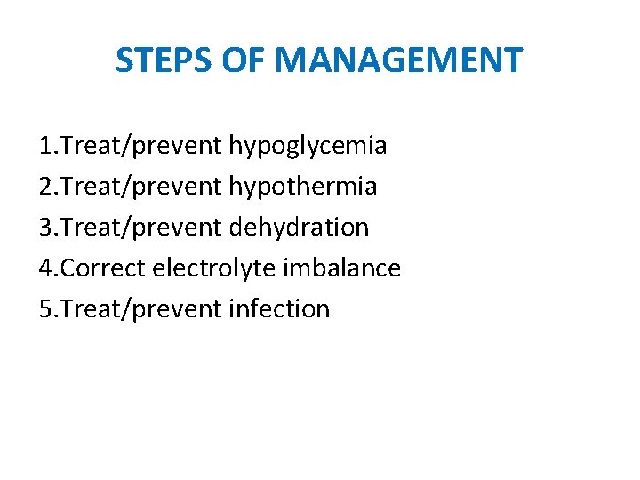 STEPS OF MANAGEMENT 1. Treat/prevent hypoglycemia 2. Treat/prevent hypothermia 3. Treat/prevent dehydration 4. Correct