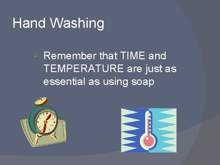 Hand Washing Remember that TIME and TEMPERATURE are just as essential as using soap