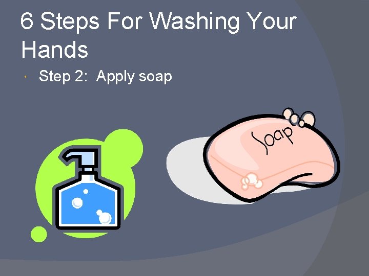 6 Steps For Washing Your Hands Step 2: Apply soap 