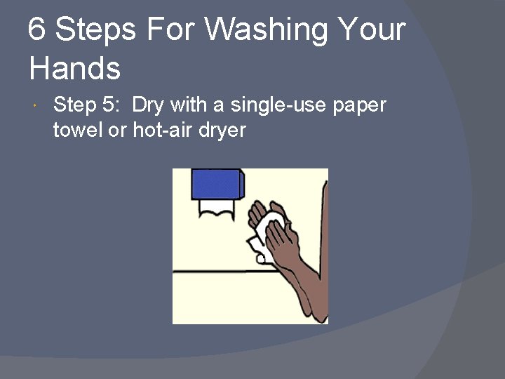 6 Steps For Washing Your Hands Step 5: Dry with a single-use paper towel