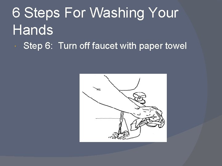 6 Steps For Washing Your Hands Step 6: Turn off faucet with paper towel