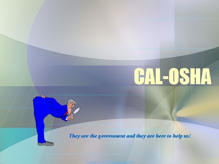 CAL-OSHA They are the government and they are here to help us! County of