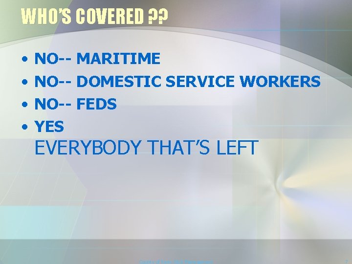 WHO’S COVERED ? ? • • NO-- MARITIME NO-- DOMESTIC SERVICE WORKERS NO-- FEDS