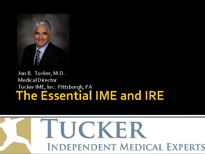 Jon B. Tucker, M. D. Medical Director Tucker IME, Inc. Pittsburgh, PA The Essential