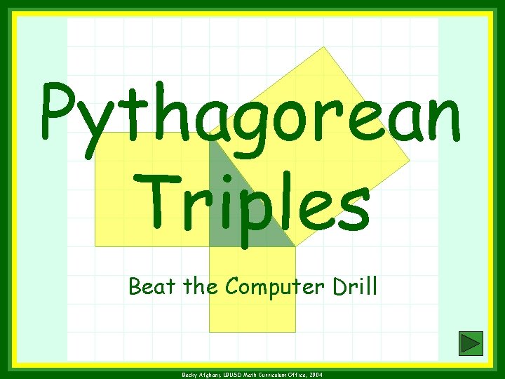 Pythagorean Triples Beat the Computer Drill Becky Afghani, LBUSD Math Curriculum Office, 2004 